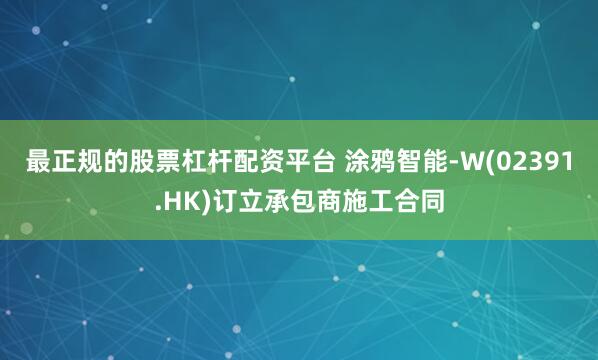 最正规的股票杠杆配资平台 涂鸦智能-W(02391.HK)订立承包商施工合同