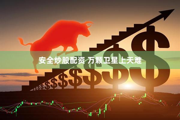安全炒股配资 万颗卫星上天难