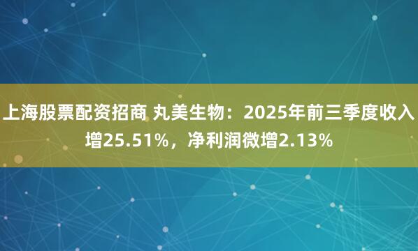 上海股票配资招商 丸美生物：2025年前三季度收入增25.51%，净利润微增2.13%