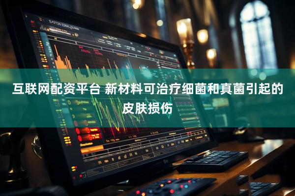 互联网配资平台 新材料可治疗细菌和真菌引起的皮肤损伤